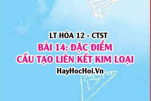 Tính chất hóa học của Kim loại? Tính chất vật lí, đặc điểm, cấu tạo nguyên tử liên kết kim loại? Hóa 12 bài 14 CTST